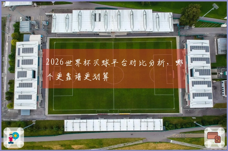 2026世界杯买球平台对比分析，哪个更靠谱更划算