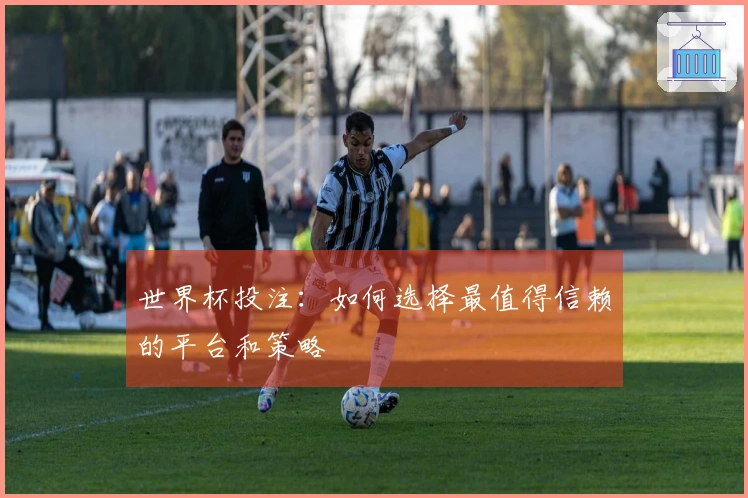 世界杯投注：如何选择最值得信赖的平台和策略
