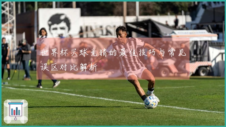 世界杯买球竞猜的最佳技巧与常见误区对比解析