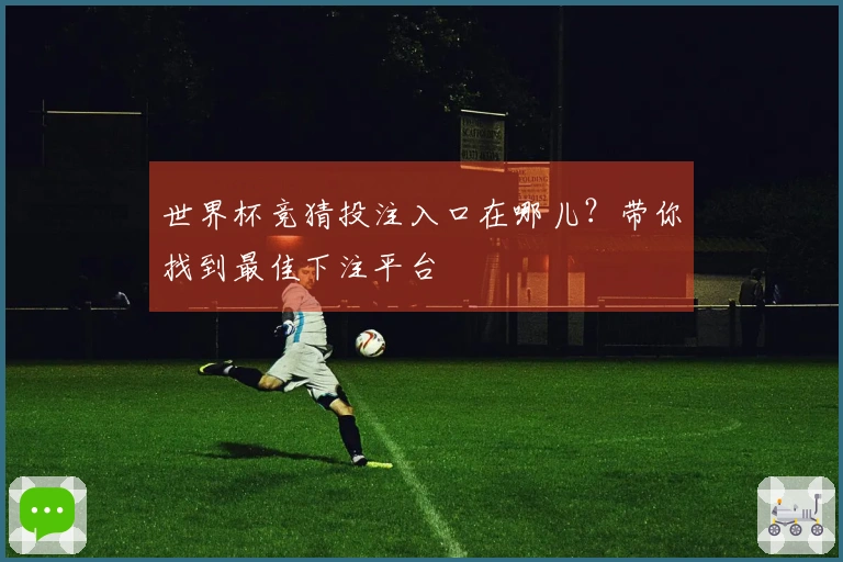 世界杯竞猜投注入口在哪儿？带你找到最佳下注平台