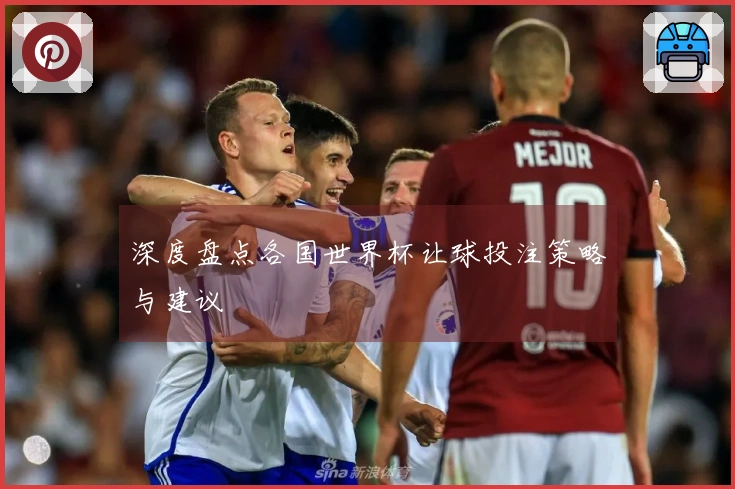 深度盘点各国世界杯让球投注策略与建议