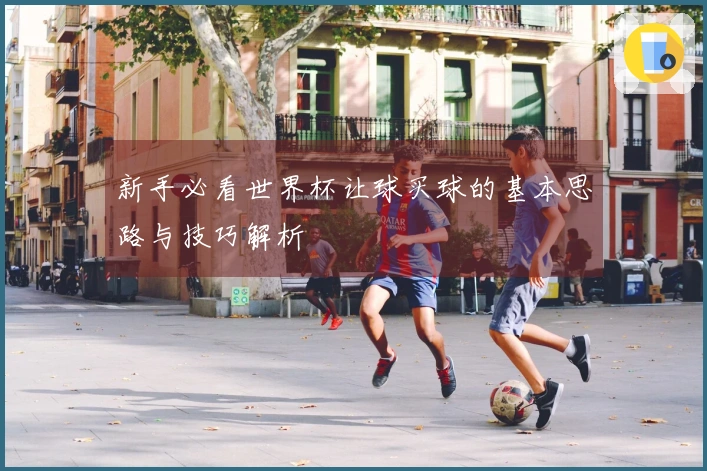 新手必看世界杯让球买球的基本思路与技巧解析