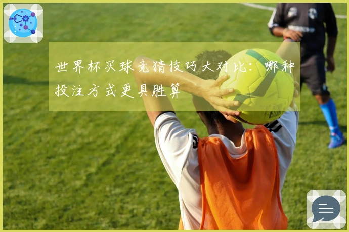 世界杯买球竞猜技巧大对比：哪种投注方式更具胜算
