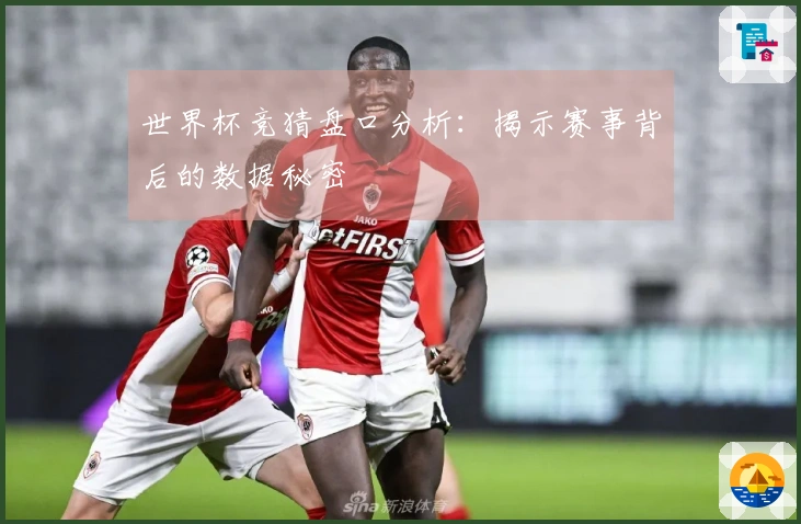 世界杯竞猜盘口分析：揭示赛事背后的数据秘密