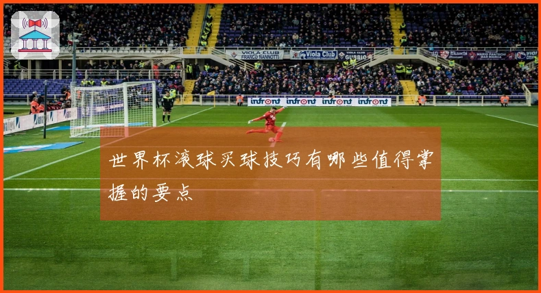 世界杯滚球买球技巧有哪些值得掌握的要点