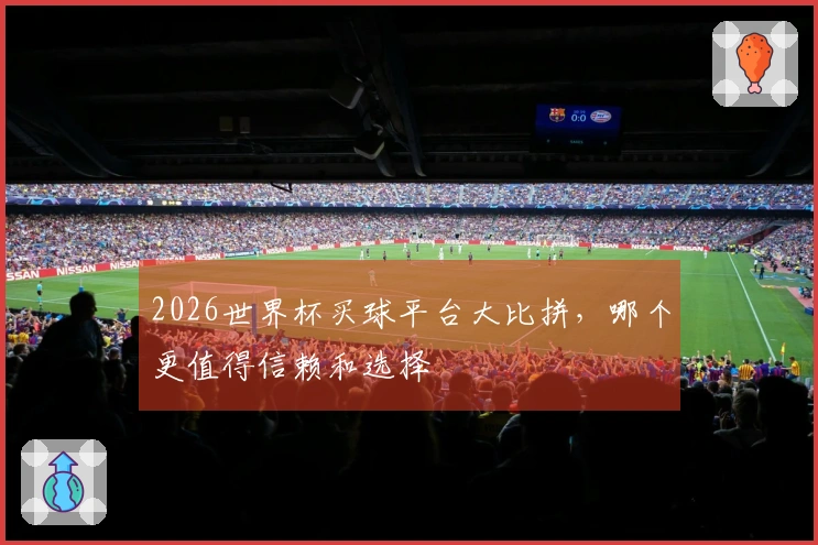 2026世界杯买球平台大比拼，哪个更值得信赖和选择
