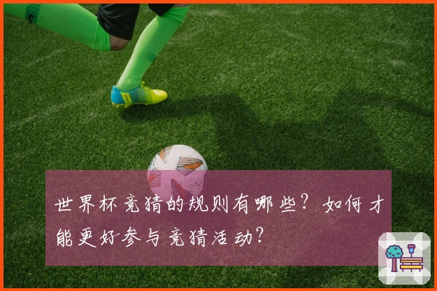 世界杯竞猜的规则有哪些？如何才能更好参与竞猜活动？
