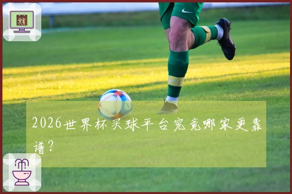 2026世界杯买球平台究竟哪家更靠谱？