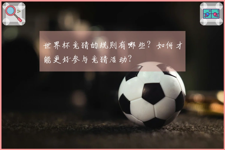 世界杯竞猜的规则有哪些？如何才能更好参与竞猜活动？