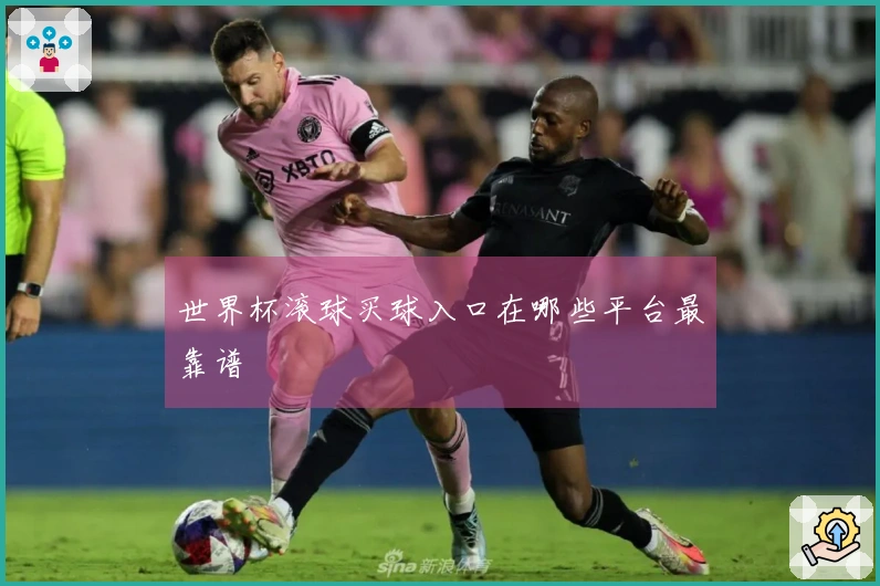 世界杯滚球买球入口在哪些平台最靠谱