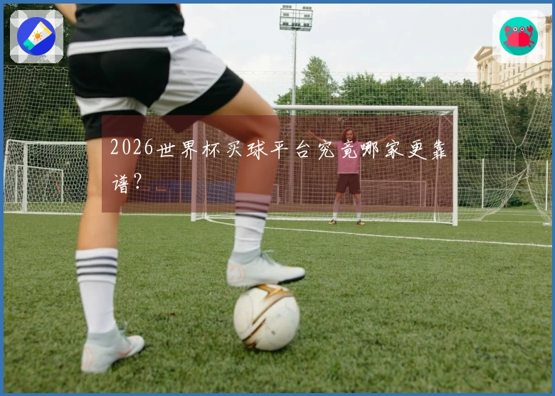 2026世界杯买球平台究竟哪家更靠谱？