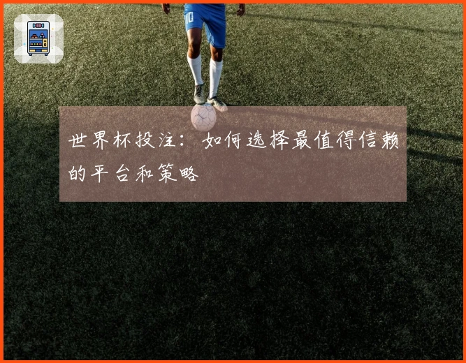 世界杯投注：如何选择最值得信赖的平台和策略